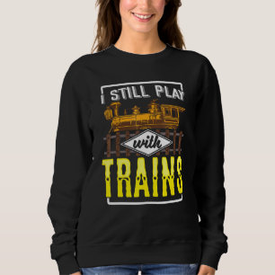 I Still Play With Model Trains Railway For Railfan Sweatshirt