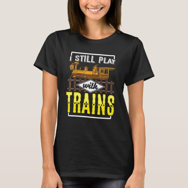 I Still Play With Model Trains Railway For Railfan T-Shirt (Front)