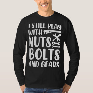 I Still Play With Nuts Bolts And Gears Car Mechani T-Shirt