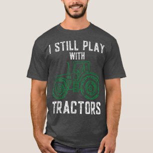 I Still Play With Tractors Funny Farmer Farming T-Shirt