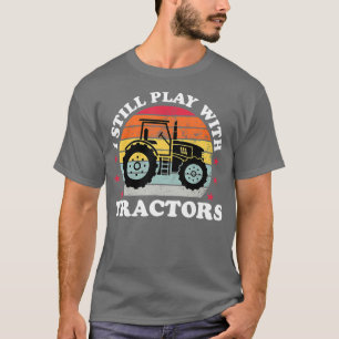 I Still Play With Tractors Funny Farmer Farming T-Shirt