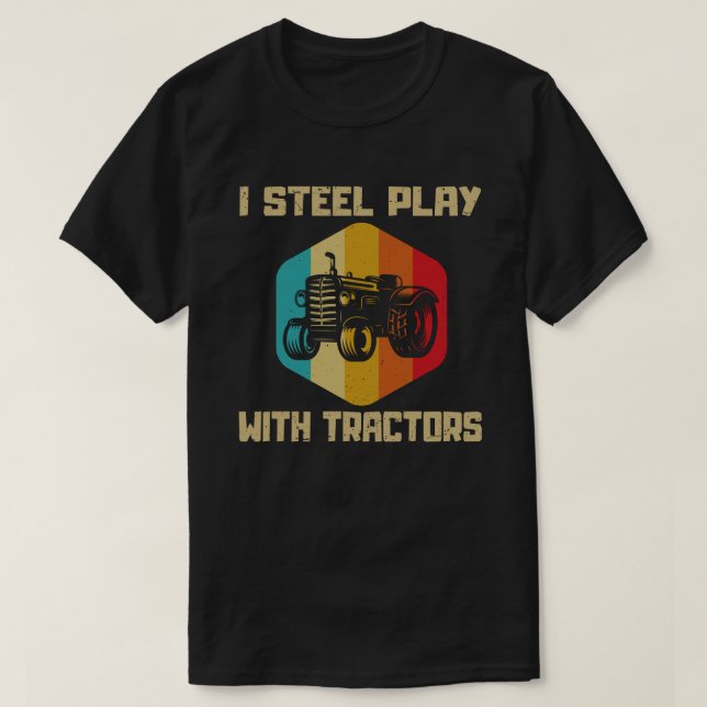 I Still Play With Tractors Funny Farmer Gift T-Shirt (Design Front)