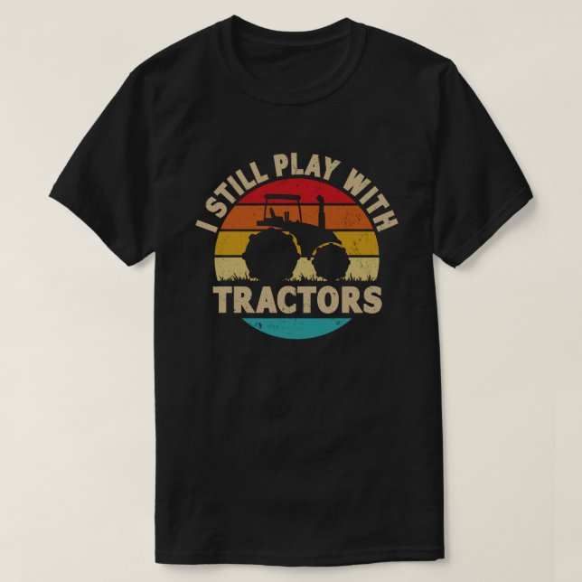 I Still Play With Tractors Funny Farmer Gift T-Shirt (Design Front)