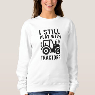 I Still Play With Tractors Sweatshirt