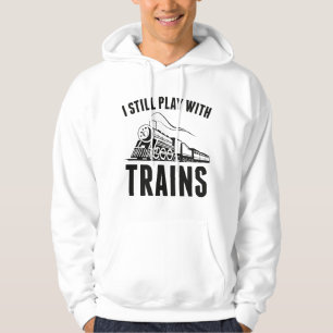 I Still Play With Trains Hoodie