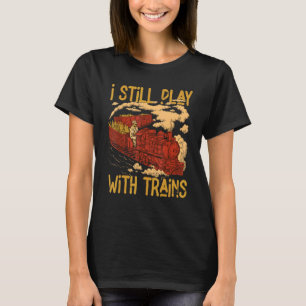 I Still Play With Trains Locomotive Engine Drivers T-Shirt