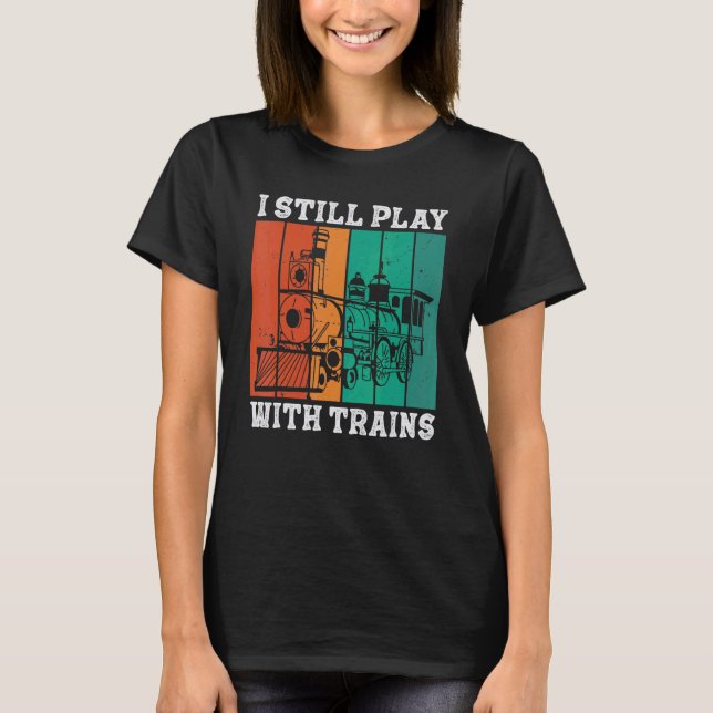 I Still Play With Trains Locomotive Engine Drivers T-Shirt (Front)