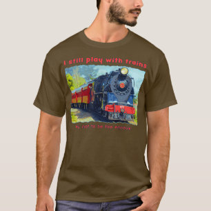 I still play with trains steam locomotive funny T-Shirt