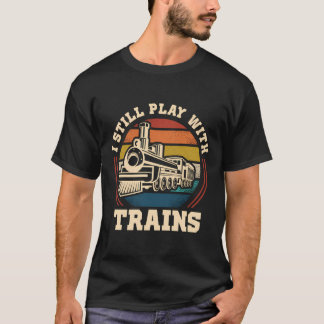 I Still Play With Trains Steam Train Railroad Loco T-Shirt