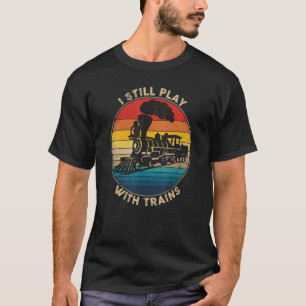 I Still Play With Trains Train Retro Vintage Engin T-Shirt