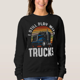 I Still Play With Trucks Truckers Truck   Truck 1 Sweatshirt
