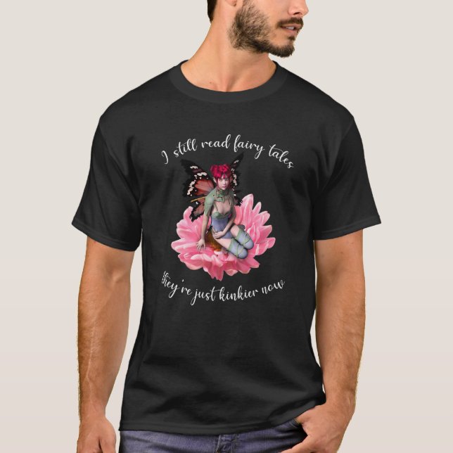 I Still Read Fairy Tales They're Just Kinkier Now  T-Shirt (Front)