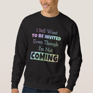 I Still Want To Be Invited Even Though I'm Not Com Sweatshirt