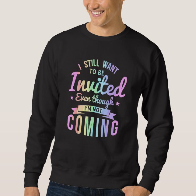 I Still Want To Be Invited Even Though I'm Not Com Sweatshirt (Front)