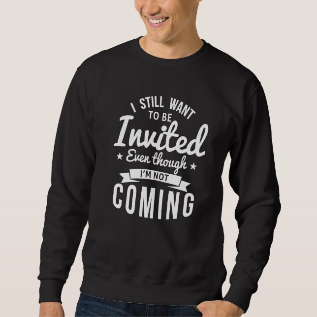 I Still Want To Be Invited Even Though I'm Not Com Sweatshirt (Front)