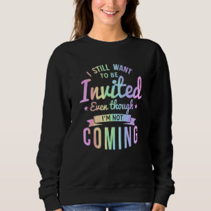 I Still Want To Be Invited Even Though I'm Not Com Sweatshirt