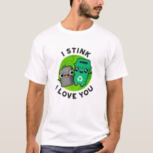 I Stink I Love You Funny Garbage Pun T-Shirt