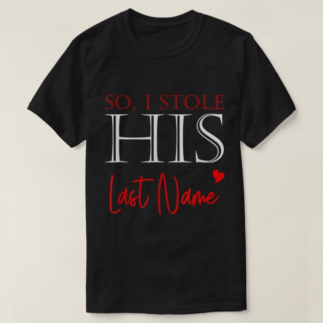 I Stole Her Heart So I Stole His Last Name Matchin T-Shirt (Design Front)