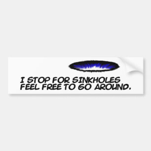 I stop for sinkholes feel free to go around. bumper sticker