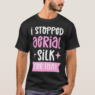 I Stopped Aerial Silk For This Aerialist Aerial Si T-Shirt
