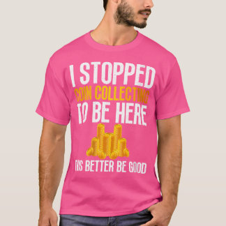 I Stopped Coin Collecting To Be Here Coin Collecti T-Shirt