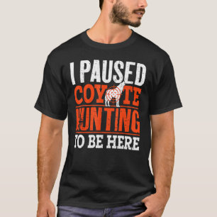 I Stopped Coyote Hunting To Be Here Coyote Hunter T-Shirt