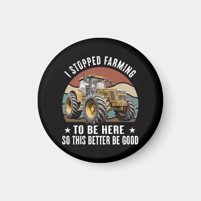 I Stopped Farming To Be Here So This Better Magnet (Front)