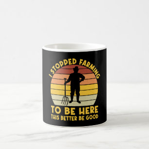 I Stopped Farming To Be Here This Better Be Good Coffee Mug