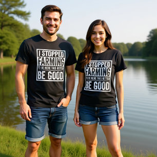 I STOPPED FARMING TO BE HERE THIS BETTER BE GOOD  T-Shirt