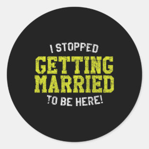 I Stopped Getting Married To Be Here, Bride & Classic Round Sticker