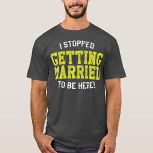 I Stopped Getting Married To Be Here Bride T-Shirt