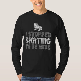 I Stopped Skating To Be Here Roller Skating Funny T-Shirt