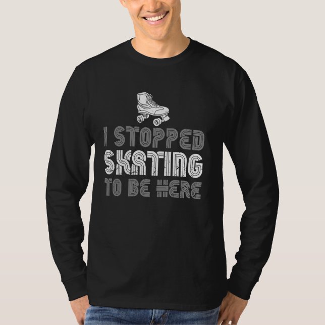 I Stopped Skating To Be Here Roller Skating Funny  T-Shirt (Front)