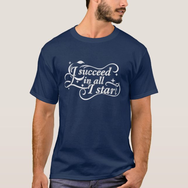 I Succeed in All I Start Motivational Quote T-Shirt (Front)