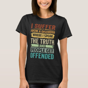 I Suffer From A Disorder Where I Speak The Truth T-Shirt