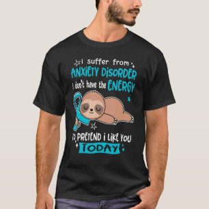 I Suffer From Anxiety Disorder To Pretend I Like Y T-Shirt