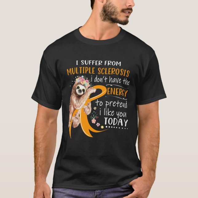 I Suffer From Multiple Sclerosis i don_t have the  T-Shirt (Front)