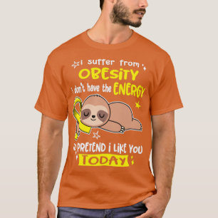 I Suffer From Obesity I Dont Have The Energy To Pr T-Shirt