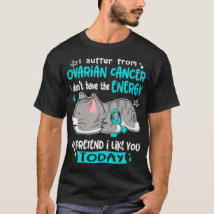 I Suffer From Ovarian Cancer I Dont Have The Energ T-Shirt
