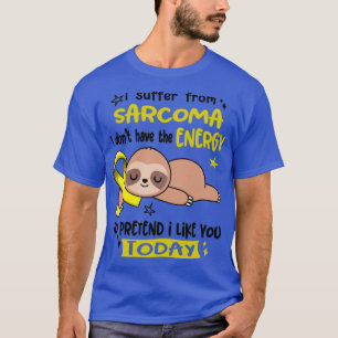 I Suffer From Sarcoma I Dont Have The Energy To Pr T-Shirt