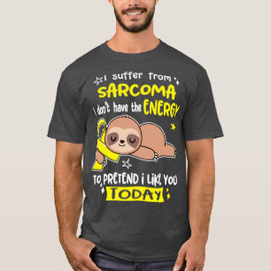 I Suffer From Sarcoma I Dont Have The Energy To Pr T-Shirt