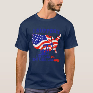 I Support American Oil From American Soil T-Shirt