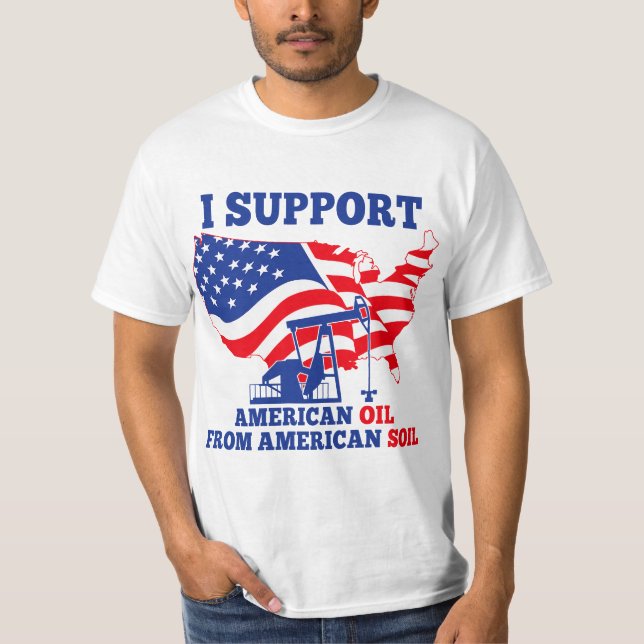 I support American Oil From American Soil  T-Shirt (Front)