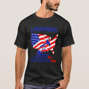 I Support American Oil From American Soil Workers T-Shirt