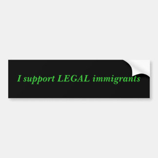 I support LEGAL immigrants Bumper Sticker
