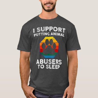 I support putting animal abusers to sleep Animals  T-Shirt