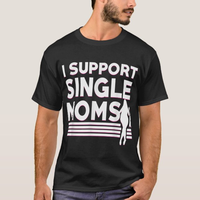 I Support Single Moms Offensive Rude Funny Nasty P T-Shirt (Front)