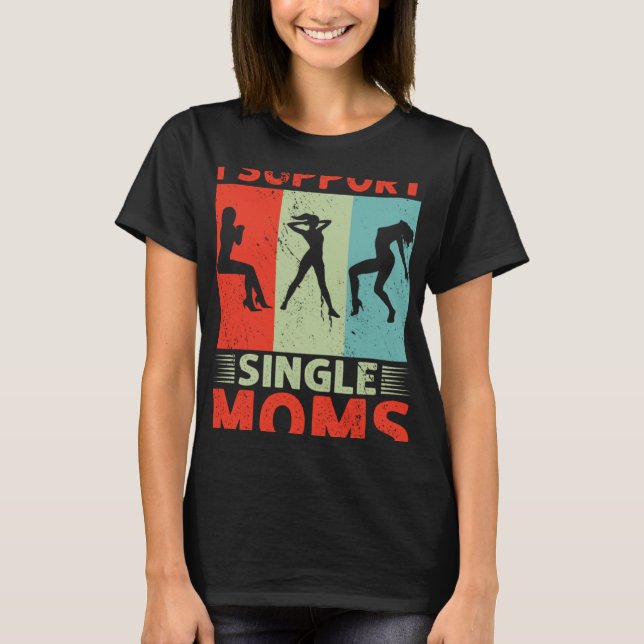 I Support Single Moms Offensive Rude Party T-Shirt (Front)