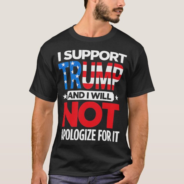 I Support Trump And I Will Not Apologise T-Shirt (Front)
