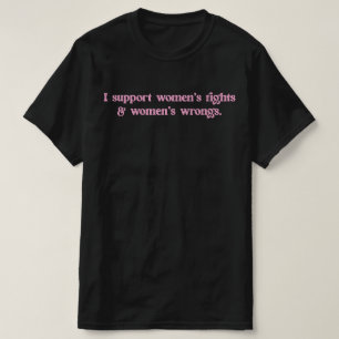 I Support Womens Rights and Wrongs Funny Feminist T-Shirt